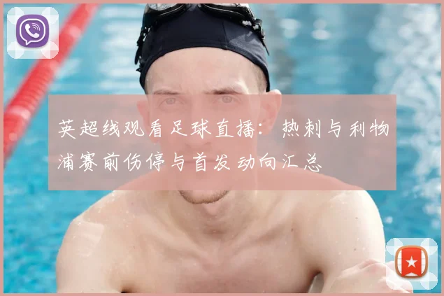 英超线观看足球直播：热刺与利物浦赛前伤停与首发动向汇总
