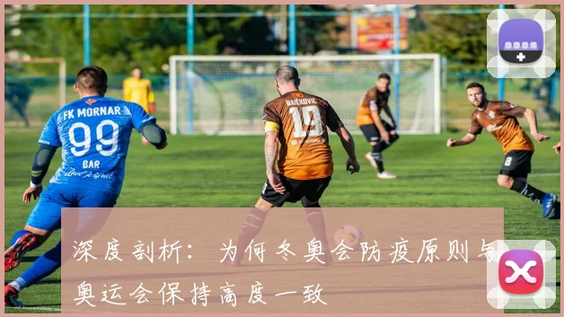 深度剖析：为何冬奥会防疫原则与奥运会保持高度一致