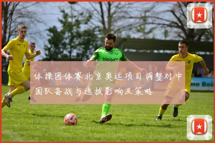 体操团体赛北京奥运项目调整对中国队备战与选拔影响及策略