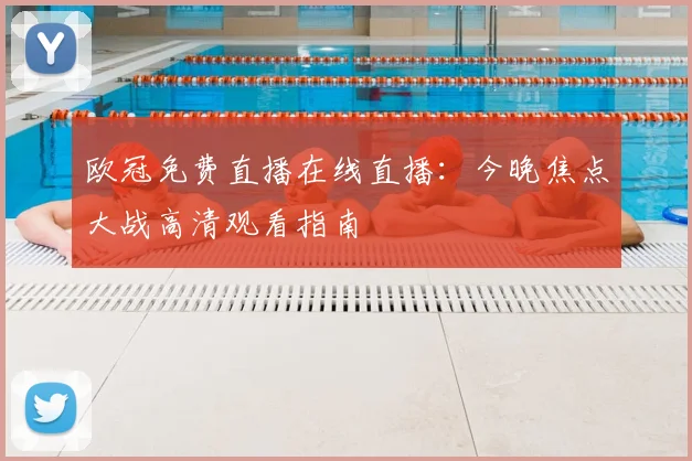 欧冠免费直播在线直播：今晚焦点大战高清观看指南