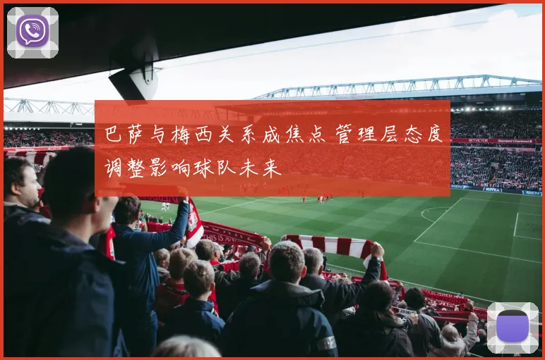 巴萨与梅西关系成焦点 管理层态度调整影响球队未来