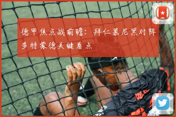 德甲焦点战前瞻：拜仁慕尼黑对阵多特蒙德关键看点